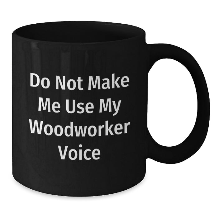 Woodworker Gifts for Men Funny Black Coffee Mug Do Not Make Me Use My Woodworker Voice - Additional