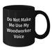 Woodworker Gifts for Men Funny Black Coffee Mug Do Not Make Me Use My Woodworker Voice - Additional