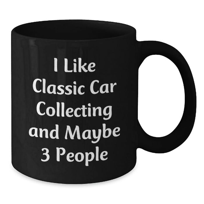 Funny Classic Car Collecting Birthday Unique Gifts for Men from Friends, Unique Black Coffee Mug for Classic Car Enthusiasts, Personalized Quote I Like Classic Car Collecting And Maybe 3 People - Additional