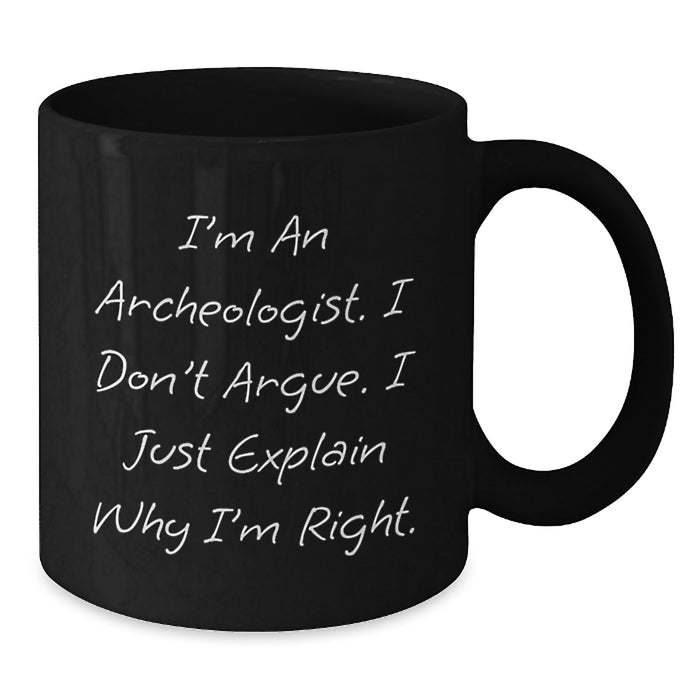 Archeologist Humor Black Coffee Mugs Gifts from Friends, Perfect for Archeologist Birthday, I'm An Archeologist. I Don't Argue. I Just Explain Why I'm Right. Gifts for Archeologist - Additional