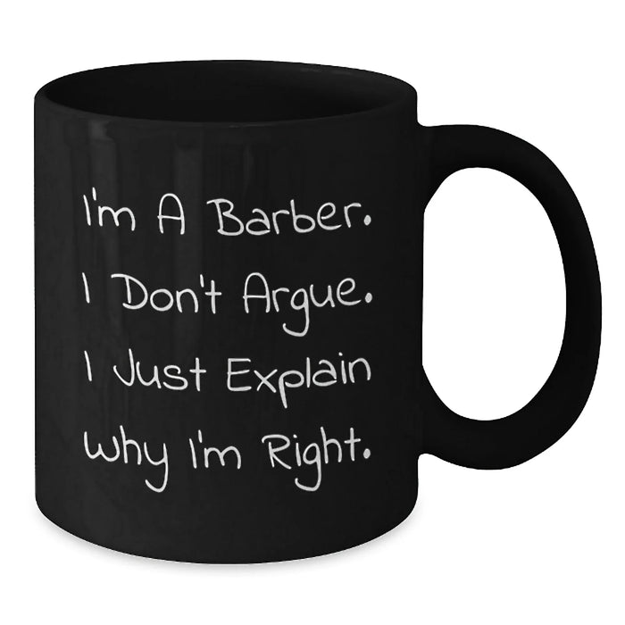 Funny Barber Gifts for Men - Christmas Unique Gifts from Friends to Family - Funny Black Coffee Mugs with I'm A Barber, I Don't Argue, I Just Explain Why I'm Right. - Additional