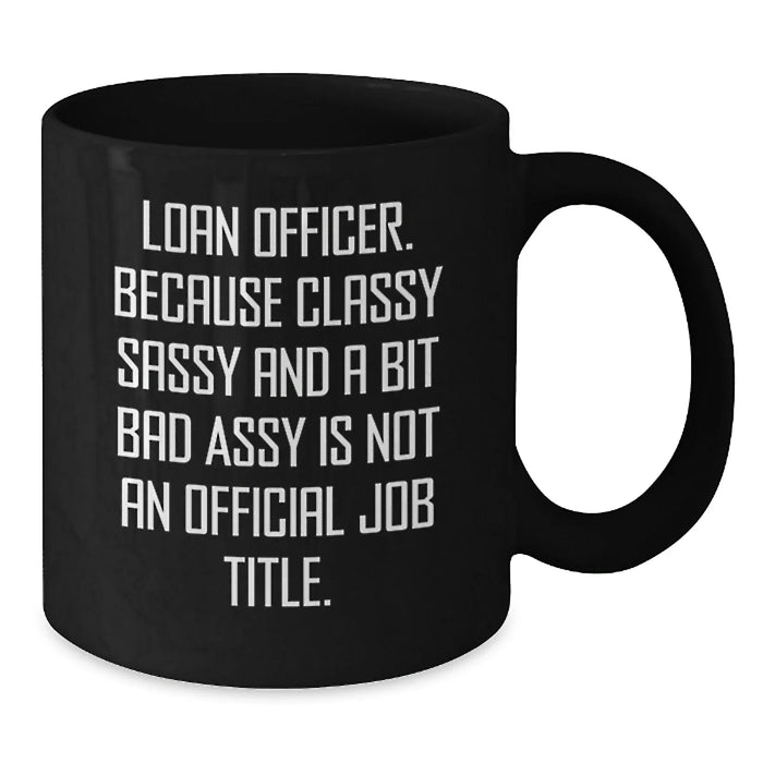 Funny Loan Officer Gifts from Men to Friends, Loan Officer Valentine's Unique Gifts, Black Coffee Mug with 'Loan Officer. Because Classy Sassy And A Bit Fearlessy Is Not An Official Job Title.' Quote - Additional
