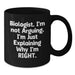Funny Biologist Gifts from Friends, Christmas Unique Gifts for Biologists, Black Coffee Mug with 'Biologist I'm Not Arguing I'm Just Explaining Why I'm Right' Quote - Additional