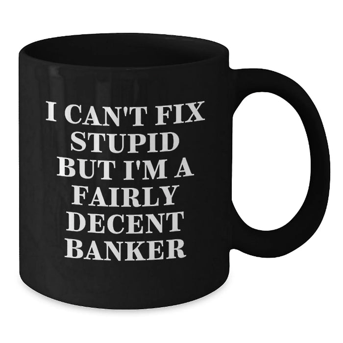 Funny Banker Gifts from Men for Valentine's Unique Black Coffee Mugs with I Can't Fix Stupid But I'm A Fairly Decent Banker Quote - Additional