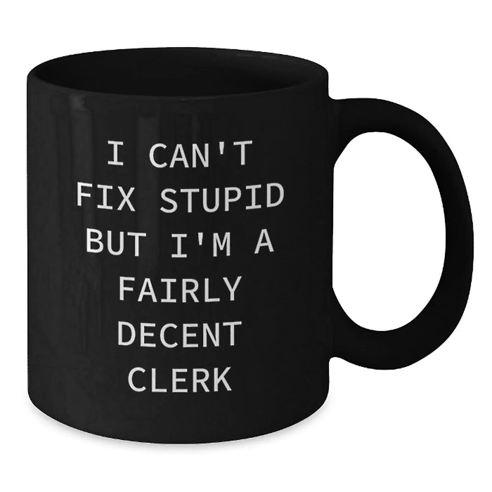Funny Clerk Gifts for Men - I Can't Fix Stupid But I'm A Fairly Decent Clerk Black Coffee Mug Gifts from Family to Clerk on Mother's Day - Additional