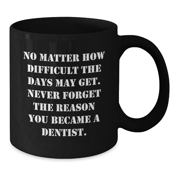 Gifts for Dentists, Funny Quote 'No Matter How Difficult The Days May Get. Never Forget The Reason You Became A Dentist.' - Black Coffee Mug - Gifts from Family to Mom on Mother's Day - Additional