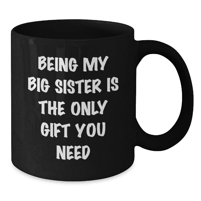 Funny Big Sister Gifts from Family for Big Sister - Being My Big Sister Is The Only Gift You Need, Black Coffee Mug, Christmas Unique Gifts - Additional
