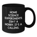 Funny Home Science Experiments Gifts from Men to Women, Unique Valentine's Unique Gifts, Black Coffee Mug with Inspirational Quote 'Home Science Experiments Isn't A Hobby. It's A Calling.' - Additional