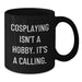 Funny Cosplaying Gifts from Family for Cosplayers on Mother's Day - Black Coffee Mug with Quote 'Cosplaying Isn't A Hobby. It's A Calling.' - Unique Gift for Cosplay Enthusiasts - Additional