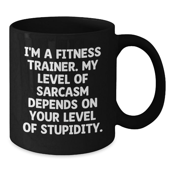Funny Fitness Trainer Gifts from Friends - 'I'm A Fitness Trainer. My Level Of Sarcasm Depends On Your Level Of Stupidity.' Black Coffee Mug for Fitness Trainers on Mother's Day - Additional