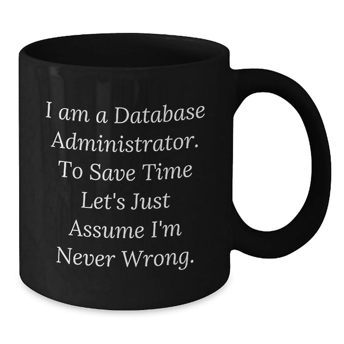 Funny Database Administrator Gift for Men - Black Coffee Mug - I Am A Database Administrator. To Save Time Let's Just Assume I'm Never Wrong. - Additional