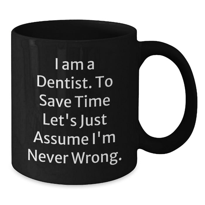 Funny Dentist Gifts from Friends and Family - Black Coffee Mug for Dentist - I Am A Dentist. To Save Time Let's Just Assume I'm Never Wrong. - Mother's Day Unique Gifts - Additional