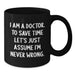 Funny Doctor Gifts from Friends, Unique Birthday Unique Gifts for Doctor, Black Coffee Mug with Quote 'I Am A Doctor. To Save Time Let's Just Assume I'm Never Wrong.' - Additional