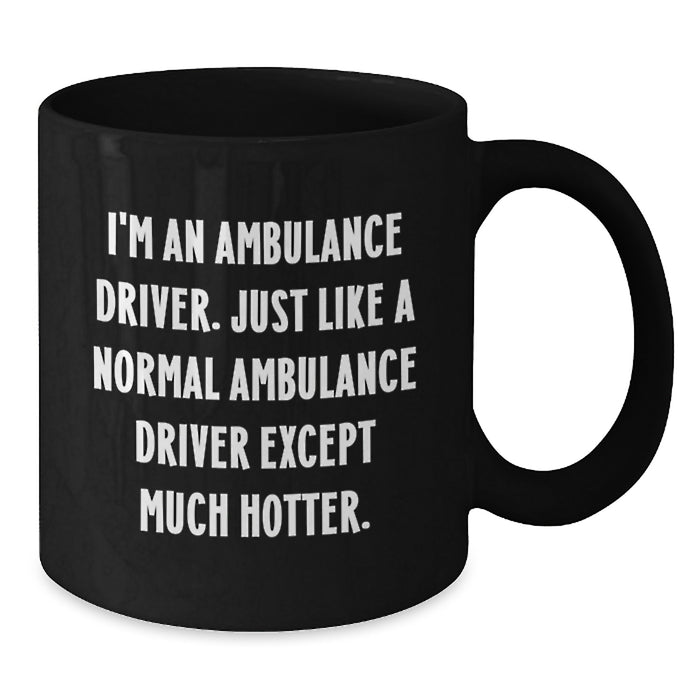 Ambulance Driver Gifts - Funny Coffee Mug for Ambulance Driver - Birthday Unique Gift from Friends - I'm An Ambulance Driver. Just Like A Normal Ambulance Driver Except Much Hotter. - Additional