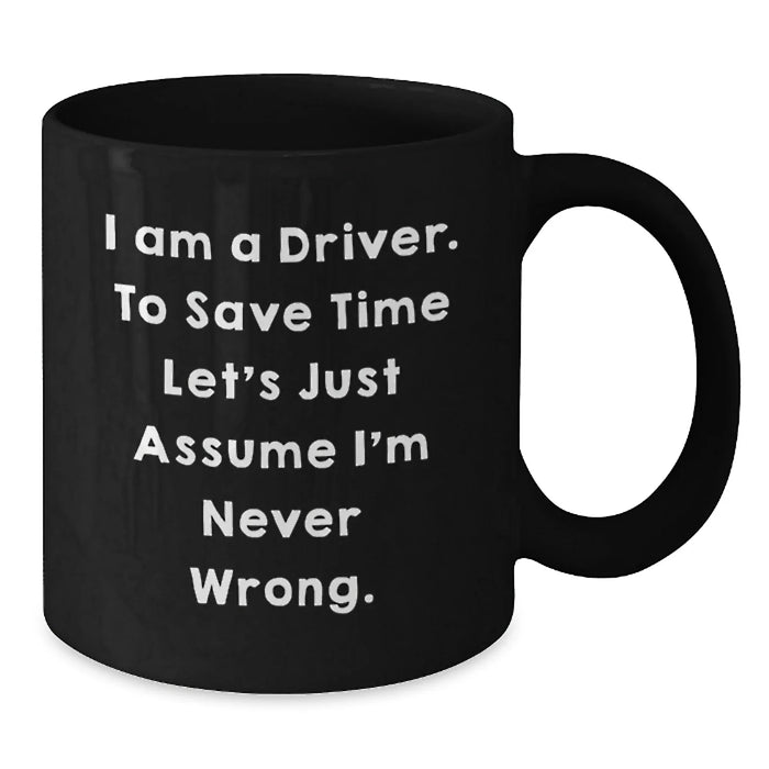 Funny Driver Gift, Birthday Unique Coffee Mug, Gifts from Friends for Men, 'I Am A Driver. To Save Time Let's Just Assume I'm Never Wrong.' Mugs, Black Ceramic - Additional