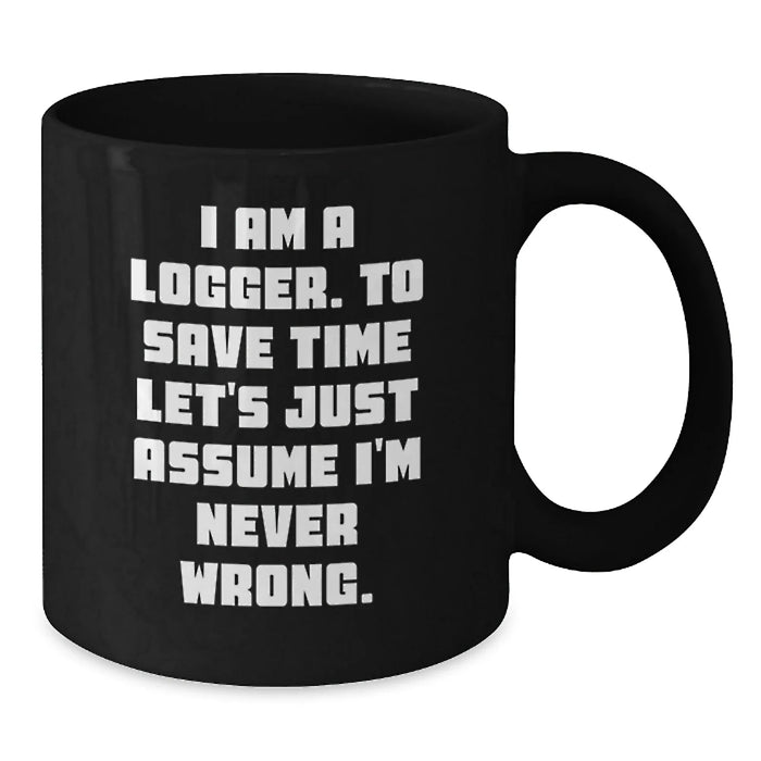 Funny Logger Birthday Unique Gifts from Friends for Men Black Coffee Mug - I Am A Logger To Save Time Lets Assume Im Never Wrong - Additional