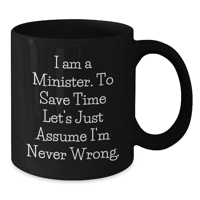 Funny Minister Gifts for Him, Humorous Black Coffee Mug, Gift Ideas for the Minister - I Am A Minister To Save Time Let's Just Assume I'm Never Wrong. - Additional