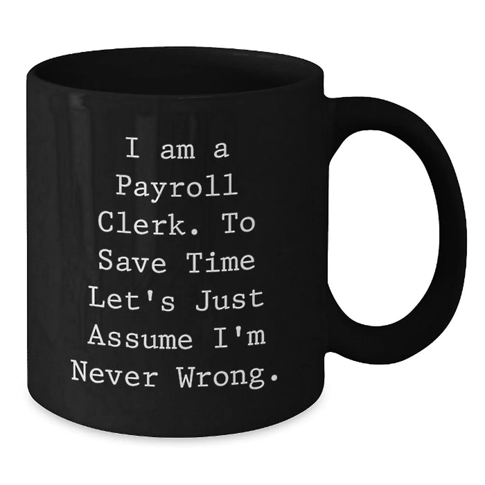 Funny Quotes for Payroll Clerks Birthday Unique Gifts from Friends, Black Coffee Mugs, I Am A Payroll Clerk To Save Time Lets Just Assume Im Never Wrong Mug - Additional