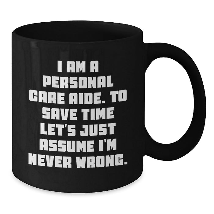 Funny Personal Care Aide Gifts from Family for Graduation Unique Gifts Black Coffee Mug with I Am A Personal Care Aide To Save Time Lets Just Assume Im Never Wrong Quote - Additional