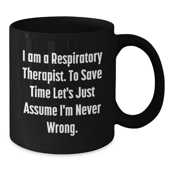 Funny Respiratory Therapist Gifts from Family on Mother's Day - Black Coffee Mug for Respiratory Therapist with 'I Am A Respiratory Therapist. To Save Time Let's Just Assume I'm Never Wrong.' - Additional