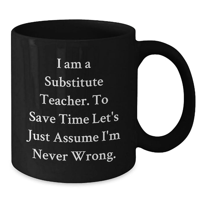 Funny Substitute Teacher Birthday Unique Gift - Black Coffee Mug - Gifts from Friends for Substitute Teacher - 'I'm Never Wrong' - Additional