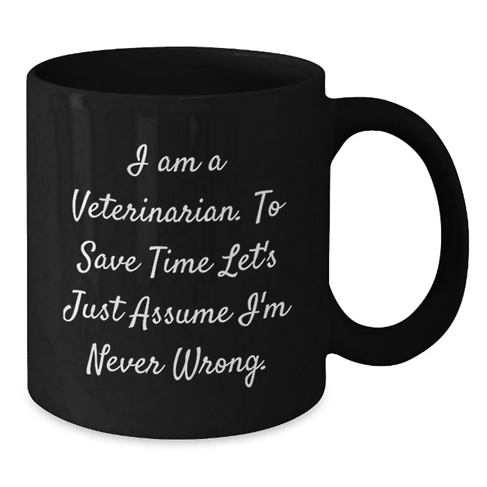 Funny Veterinarian Gifts from Friends for Birthday Unique Black Coffee Mug - 'I Am A Veterinarian To Save Time Let's Just Assume I'm Never Wrong' - Additional