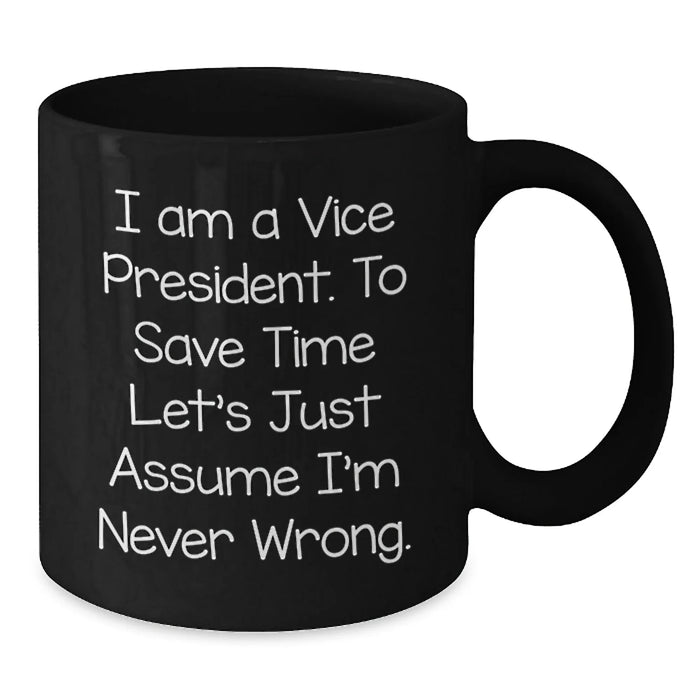 Funny Vice President Birthday Unique Gift, Gifts from Friends to Vice President, Black Coffee Mug for Vice President, 'I Am A Vice President. To Save Time Let's Just Assume I'm Never Wrong.' Quote - Additional