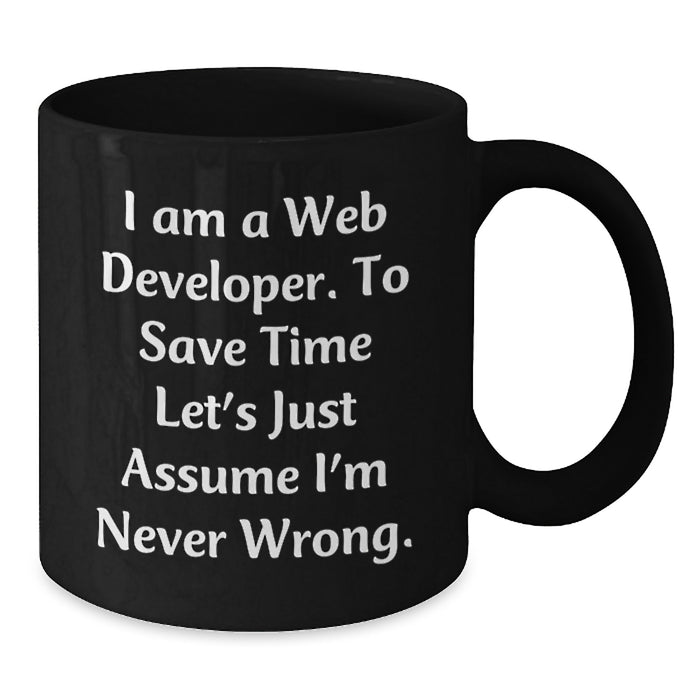 Funny Web Developer Gifts from Friends and Family - Black Coffee Mug - Perfect for Web Developers on Father's Day - 'I Am A Web Developer. To Save Time Let's Just Assume I'm Never Wrong.' - Additional