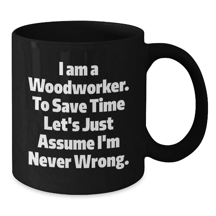 Funny Woodworker Gifts from Dad to Daughter Mother's Day Unique Black Coffee Mug I Am A Woodworker To Save Time Lets Just Assume Im Never Wrong - Additional