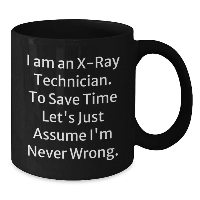 Funny X-Ray Technician Birthday Unique Gifts from Friends and Family - Black Coffee Mug - 'I Am An X-ray Technician. To Save Time Let's Just Assume I'm Never Wrong.' - Additional