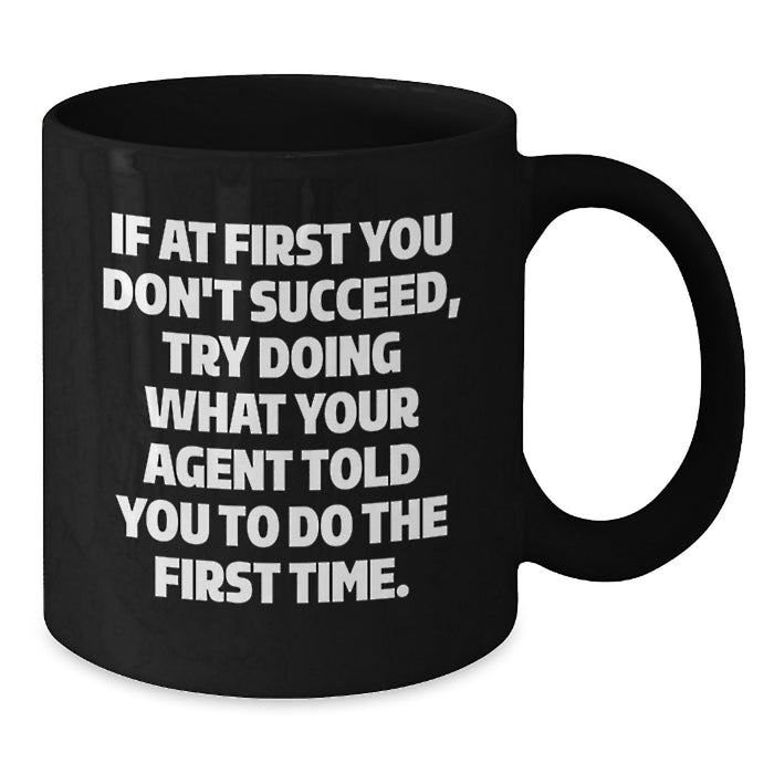 Funny Agent Black Coffee Mug - Gifts from Friends for Agent - If At First You Don't Succeed, Try Doing What Your Agent Told You To Do The First Time. - Unique Graduation Gifts for Agent - Additional