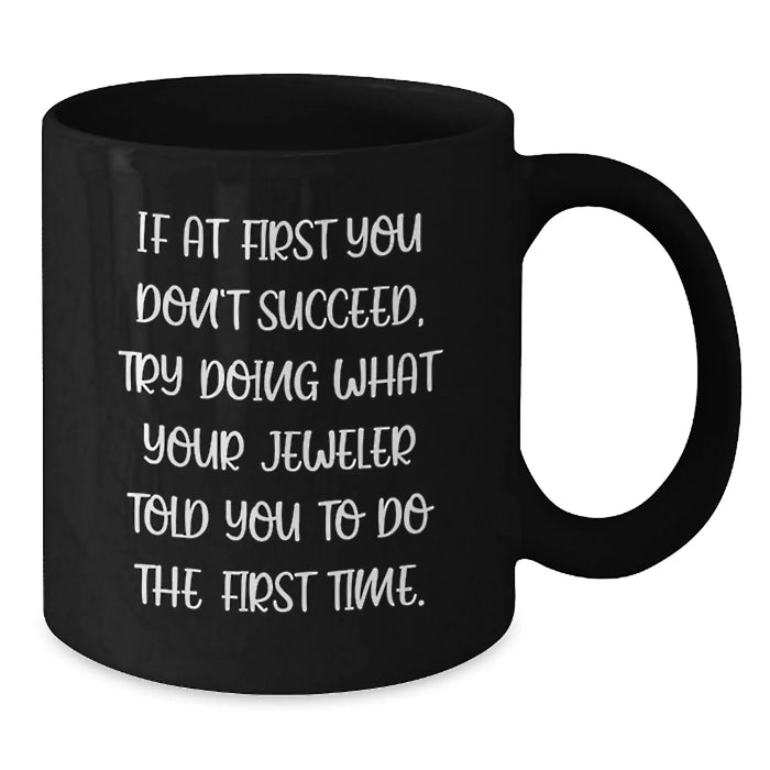 Funny Jeweler Birthday Unique Gifts from Men to Friends - Black Coffee Mug, If At First You Don't Succeed, Try Doing What Your Jeweler Told You To Do The First Time, Gifts for Jeweler - Additional