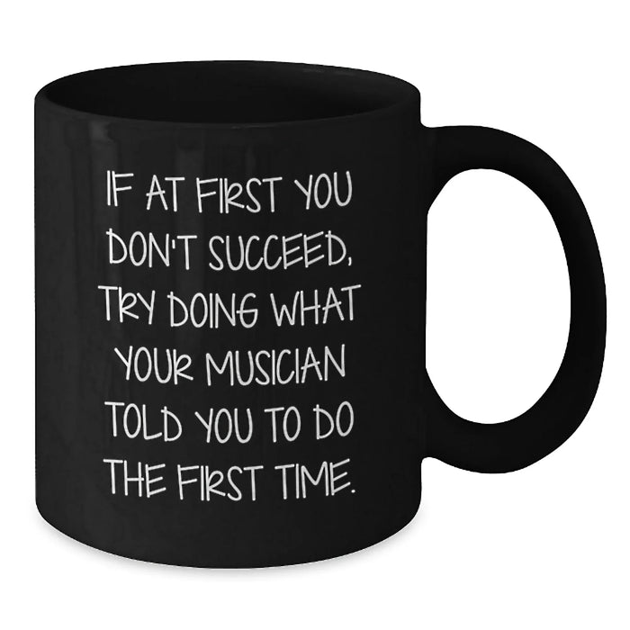Funny Musician Gifts from Friends for Birthday Unique Coffee Mugs - If At First You Don't Succeed, Try Doing What Your Musician Told You To Do The First Time. - Additional