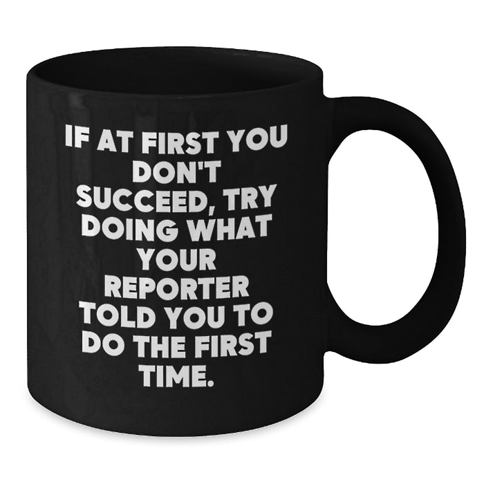 Funny Reporter Gifts, Black Coffee Mug, If At First You Don't Succeed, Try Doing What Your Reporter Told You To Do The First Time, Gifts from Friends, Gifts for Reporter - Additional