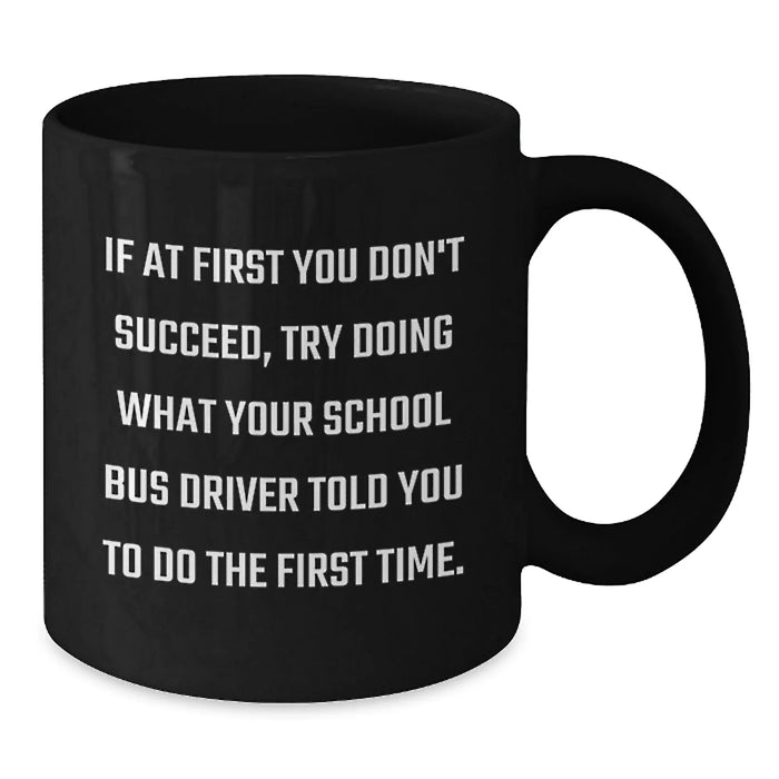 Funny School Bus Driver Christmas Unique Gifts from Friends Black Coffee Mug - If At First You Don't Succeed Try Doing What Your School Bus Driver Told You To Do The First Time - Additional
