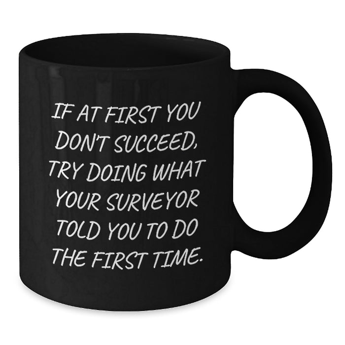 Funny Surveyor Graduation Unique Gifts from Friends for Surveyor Men Black Coffee Mugs, If At First You Don't Succeed, Try Doing What Your Surveyor Told You To Do The First Time - Additional