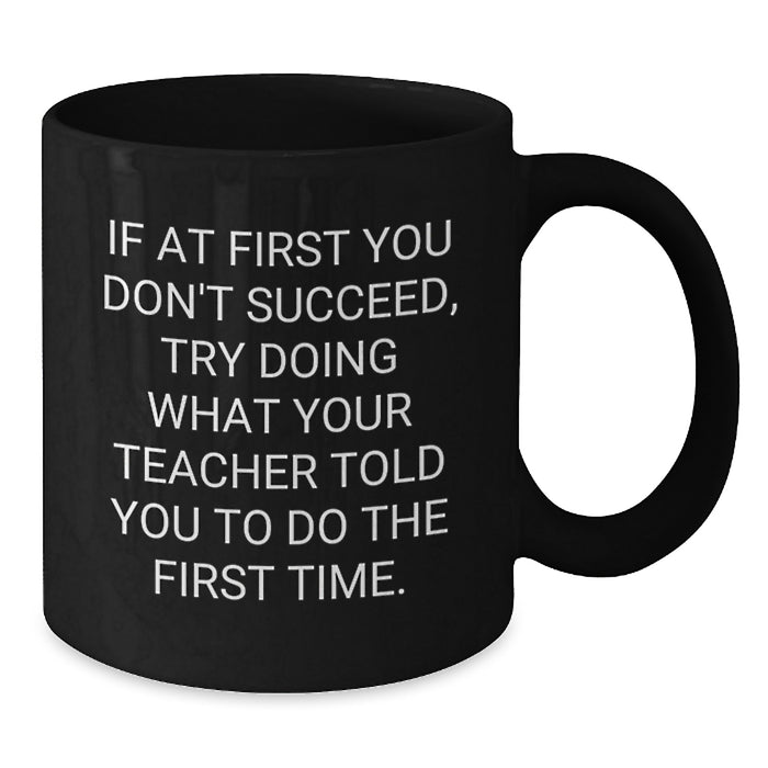 Funny Teacher Gifts from Friends Unique Black Coffee Mugs for Teacher Graduation, If At First You Don't Succeed, Try Doing What Your Teacher Told You To Do The First Time. - Additional