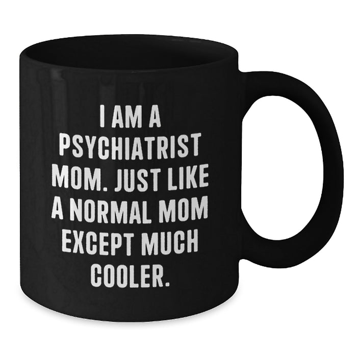 Funny Psychiatrist Mom Gifts for Graduation - 'I Am A Psychiatrist Mom. Just Like A Normal Mom Except Much Cooler.' Black Coffee Mug - Gifts from Friends to Psychiatrist - Additional