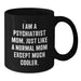 Funny Psychiatrist Mom Gifts for Graduation - 'I Am A Psychiatrist Mom. Just Like A Normal Mom Except Much Cooler.' Black Coffee Mug - Gifts from Friends to Psychiatrist - Additional