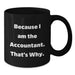 Funny Accountant Gifts from Friends, Because I Am The Accountant. That's Why., Unique Black Coffee Mugs for Accountant Graduation - Additional