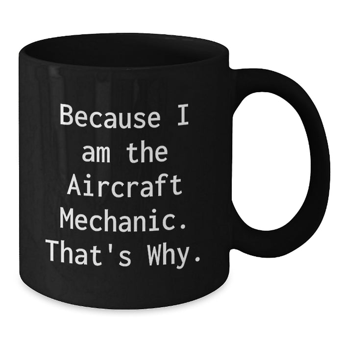 Funny Aircraft Mechanic Gifts for Men from Friends, Unique Black Coffee Mugs Because I Am The Aircraft Mechanic. That's Why. - Additional