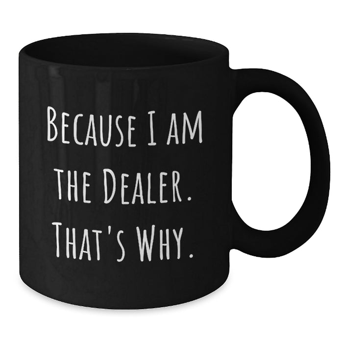 Funny Dealer Gifts, Unique Black Coffee Mug, Because I Am The Dealer. That's Why., Gifts from Friends for Dealer - Additional