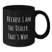 Funny Dealer Gifts, Unique Black Coffee Mug, Because I Am The Dealer. That's Why., Gifts from Friends for Dealer - Additional