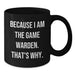 Funny Game Warden Gifts from Men to Friends, Black Coffee Mug, Unique Graduation Unique Gifts, 'Because I Am The Game Warden. That's Why.' - Additional