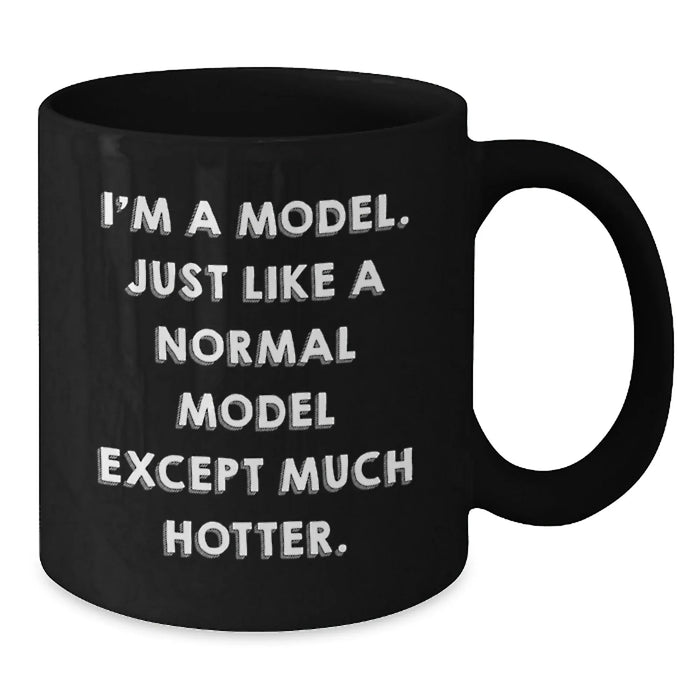 Funny Model Gifts for Him Her Birthday Unique Black Coffee Mug - I'm A Model Just Like A Normal Model Except Much Hotter Gifts from Friends Family Coworkers - Additional
