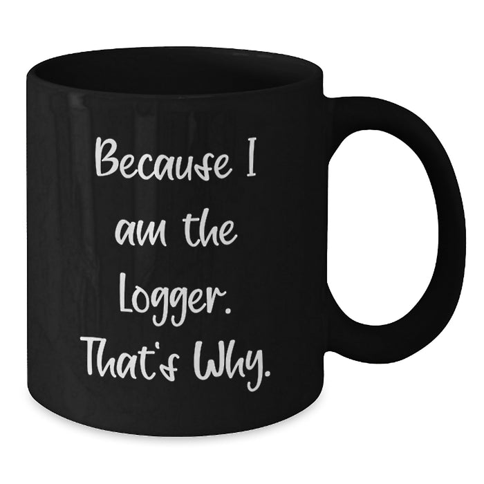 Funny Logger Valentine's Black Coffee Mug - Because I Am The Logger That's Why - Ideal Gift for Men Women Friends Family - Additional