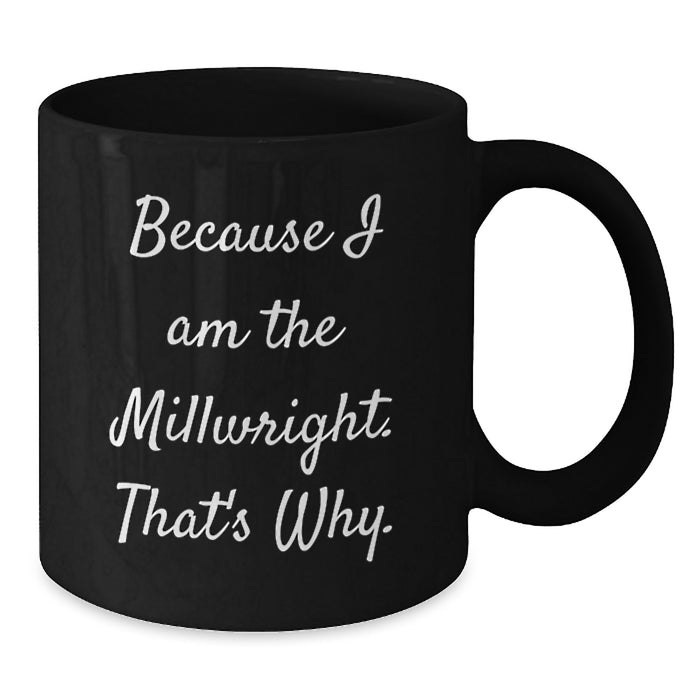 Funny Millwright Gifts for Men Valentine's Unique Black Coffee Mugs Because I Am The Millwright That's Why Ceramic - Additional