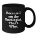 Funny Oncologist Black Coffee Mug Gifts from Friends for Graduation, Gifts for Oncologist Men and Women, Black Coffee Mug with Quote Because I Am The Oncologist. That's Why. - Additional