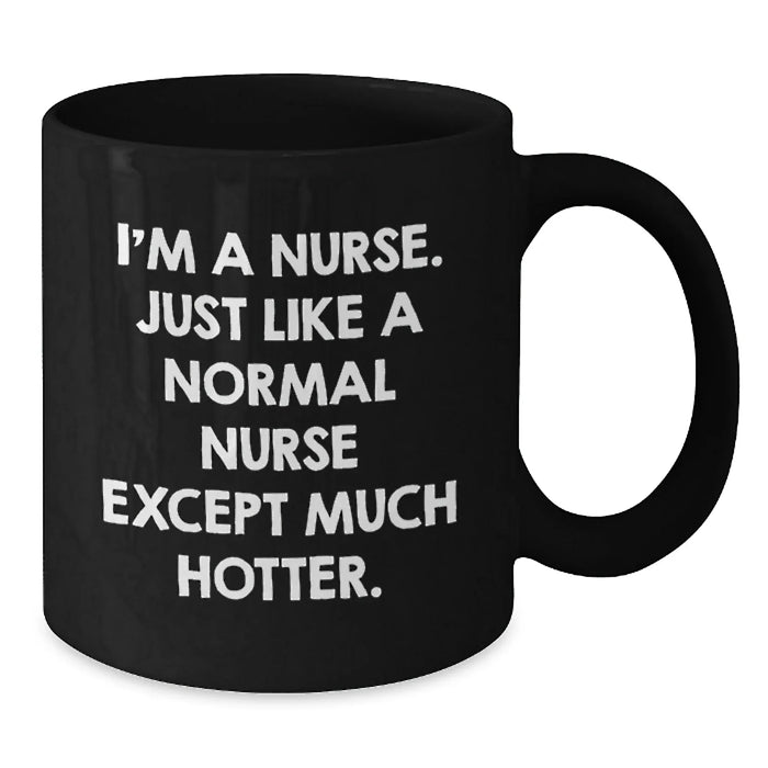 Nurse Gifts Funny Quote Black Coffee Mug, Gifts from Friends to Nurse, Birthday Unique Gifts, I'm A Nurse. Just Like A Normal Nurse Except Much Hotter., Nurse Appreciation - Additional