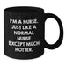 Nurse Gifts Funny Quote Black Coffee Mug, Gifts from Friends to Nurse, Birthday Unique Gifts, I'm A Nurse. Just Like A Normal Nurse Except Much Hotter., Nurse Appreciation - Additional